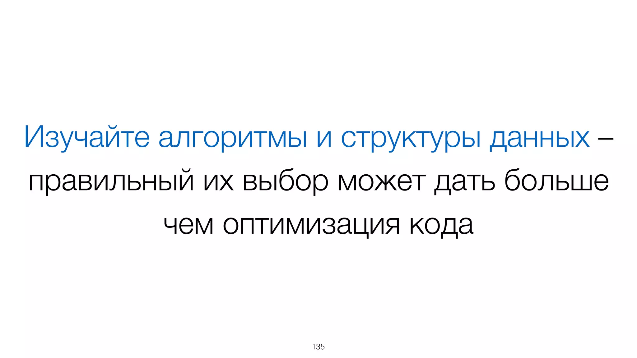 Изучайте алгоритмы и структуры данных –
правильный их выбор может дать больше
чем оптимизация кода
135
 