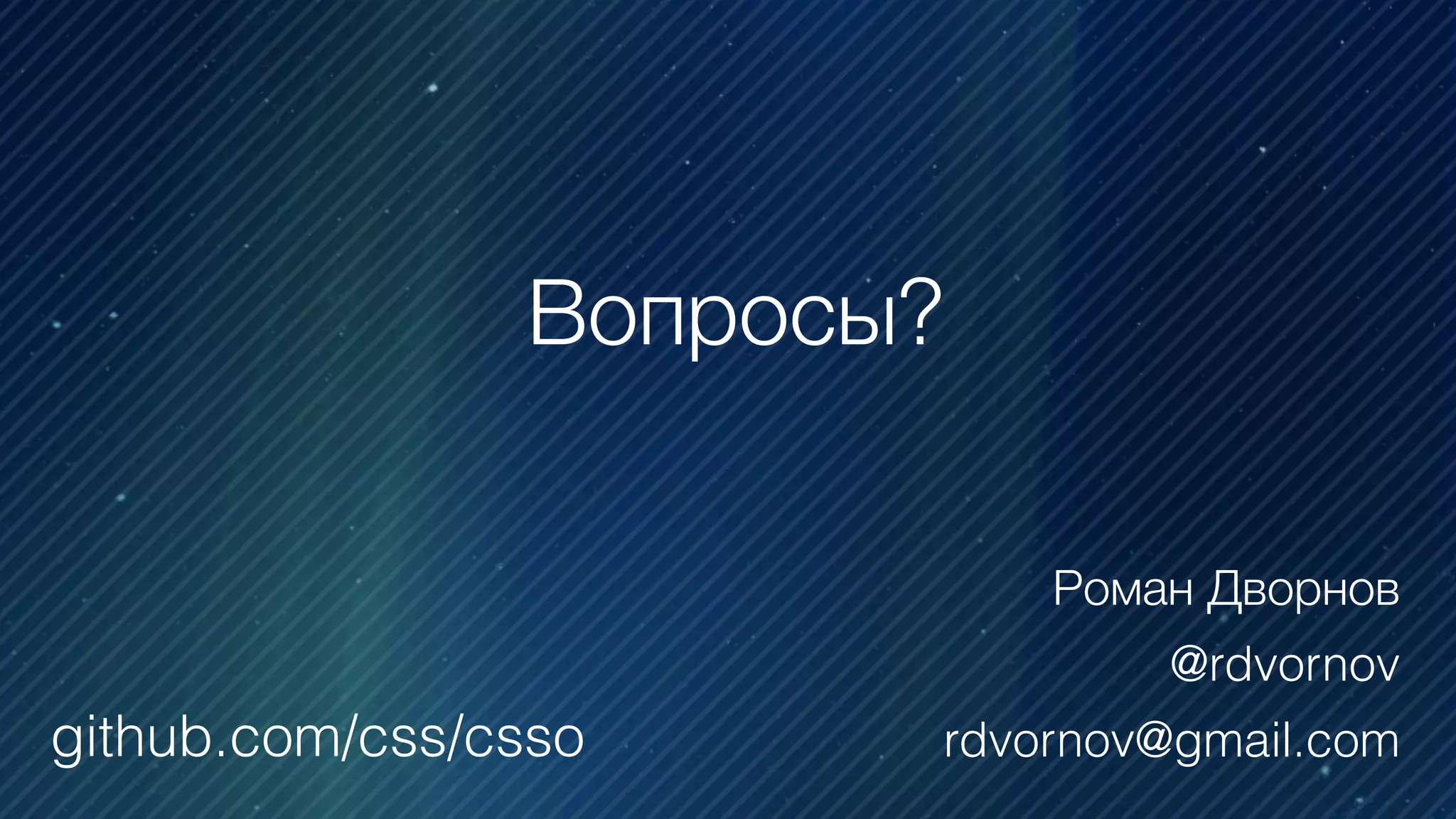 Роман Дворнов
@rdvornov
rdvornov@gmail.com
Вопросы?
github.com/css/csso
 