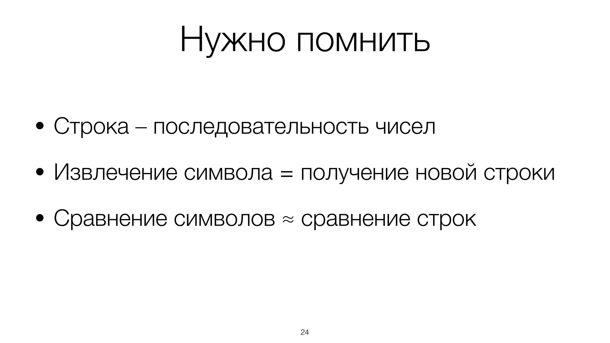 24
• Строка – последовательность чисел
• Извлечение символа = получение новой строки
• Сравнение символов ≈ сравнение строк
Нужно помнить
 
