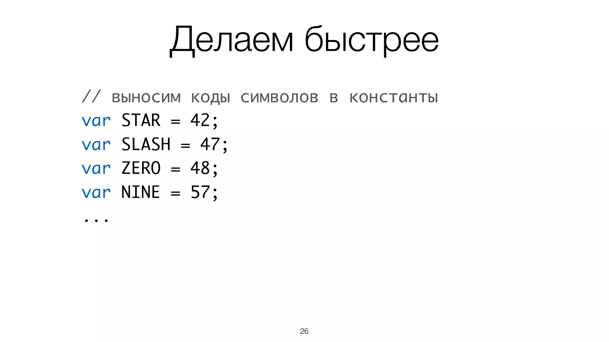 26
// выносим коды символов в константы
var STAR = 42;
var SLASH = 47;
var ZERO = 48;
var NINE = 57;
...
Делаем быстрее
 