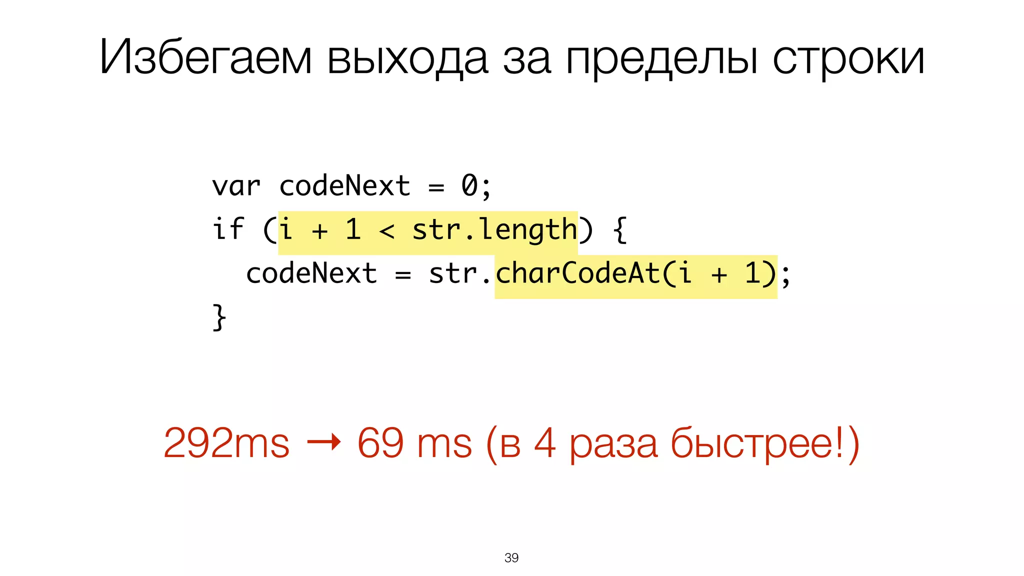 39
var codeNext = 0;
if (i + 1 < str.length) {
codeNext = str.charCodeAt(i + 1);
}
Избегаем выхода за пределы строки
292ms → 69 ms (в 4 раза быстрее!)
 