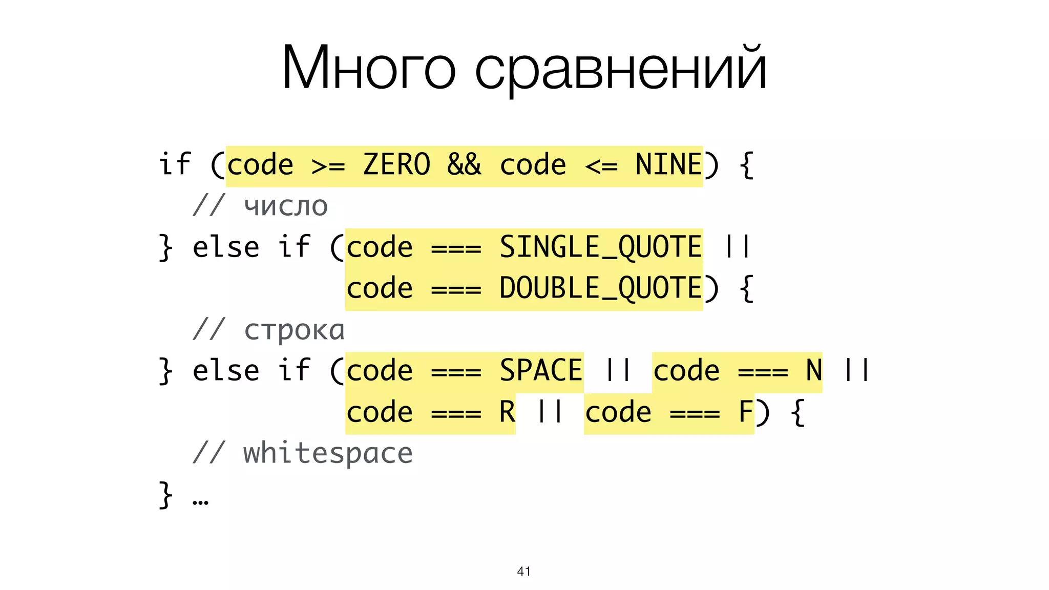41
if (code >= ZERO && code <= NINE) {
// число
} else if (code === SINGLE_QUOTE ||
code === DOUBLE_QUOTE) {
// строка
} else if (code === SPACE || code === N ||
code === R || code === F) {
// whitespace
} …
Много сравнений
 