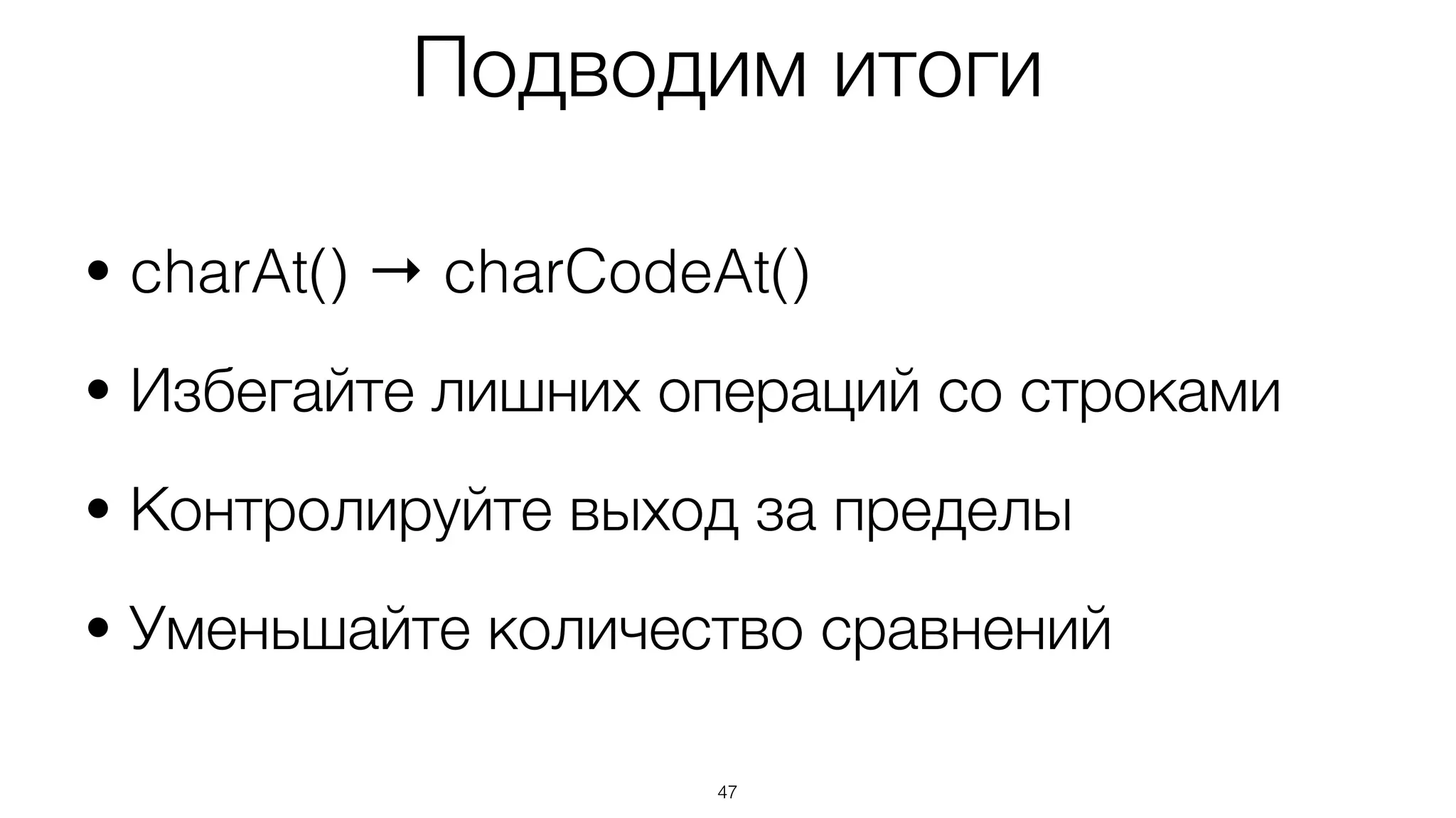 47
• charAt() → charCodeAt()
• Избегайте лишних операций со строками
• Контролируйте выход за пределы
• Уменьшайте количество сравнений
Подводим итоги
 