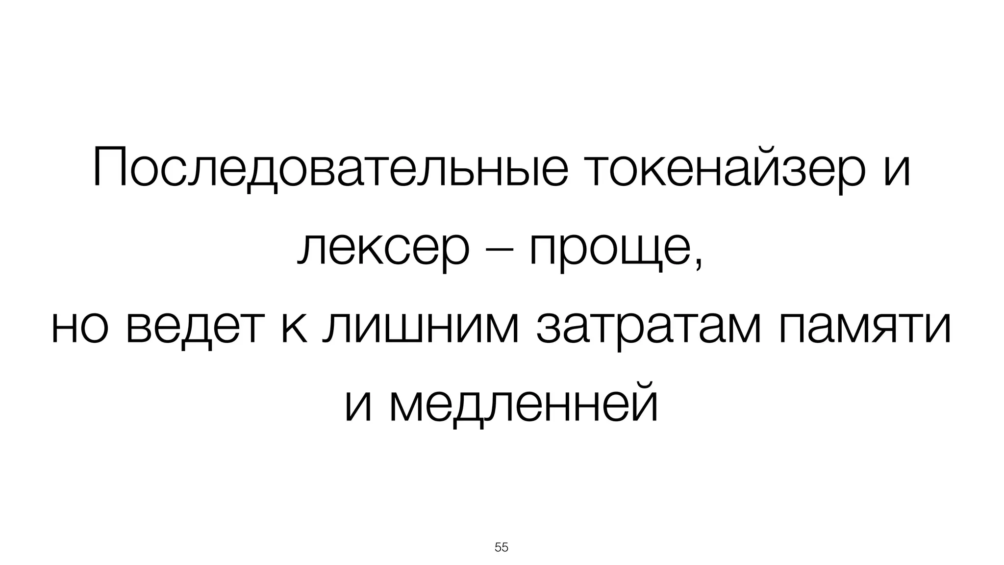 Последовательные токенайзер и
лексер – проще,
но ведет к лишним затратам памяти
и медленней
55
 