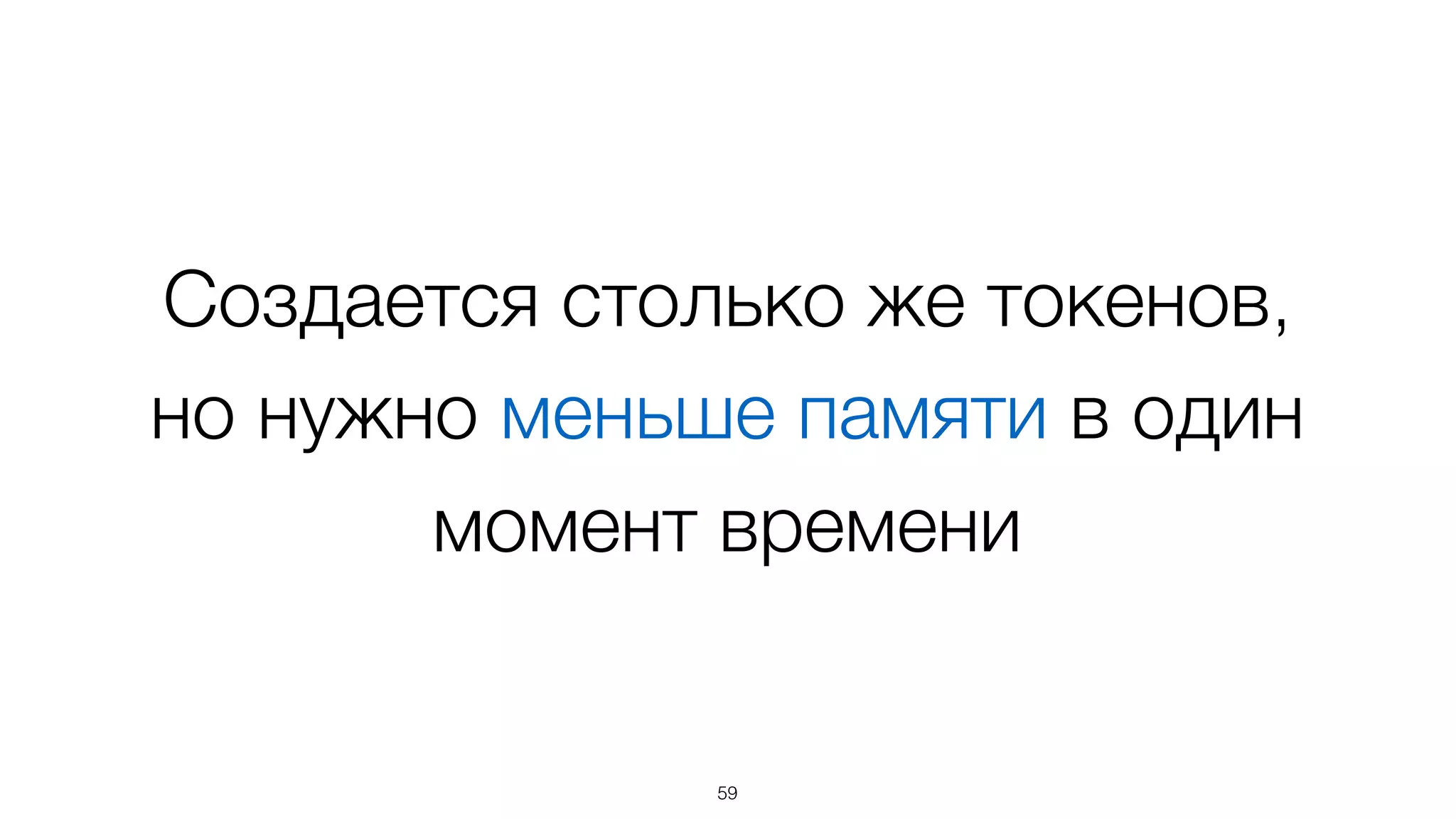 Создается столько же токенов,  
но нужно меньше памяти в один
момент времени
59
 