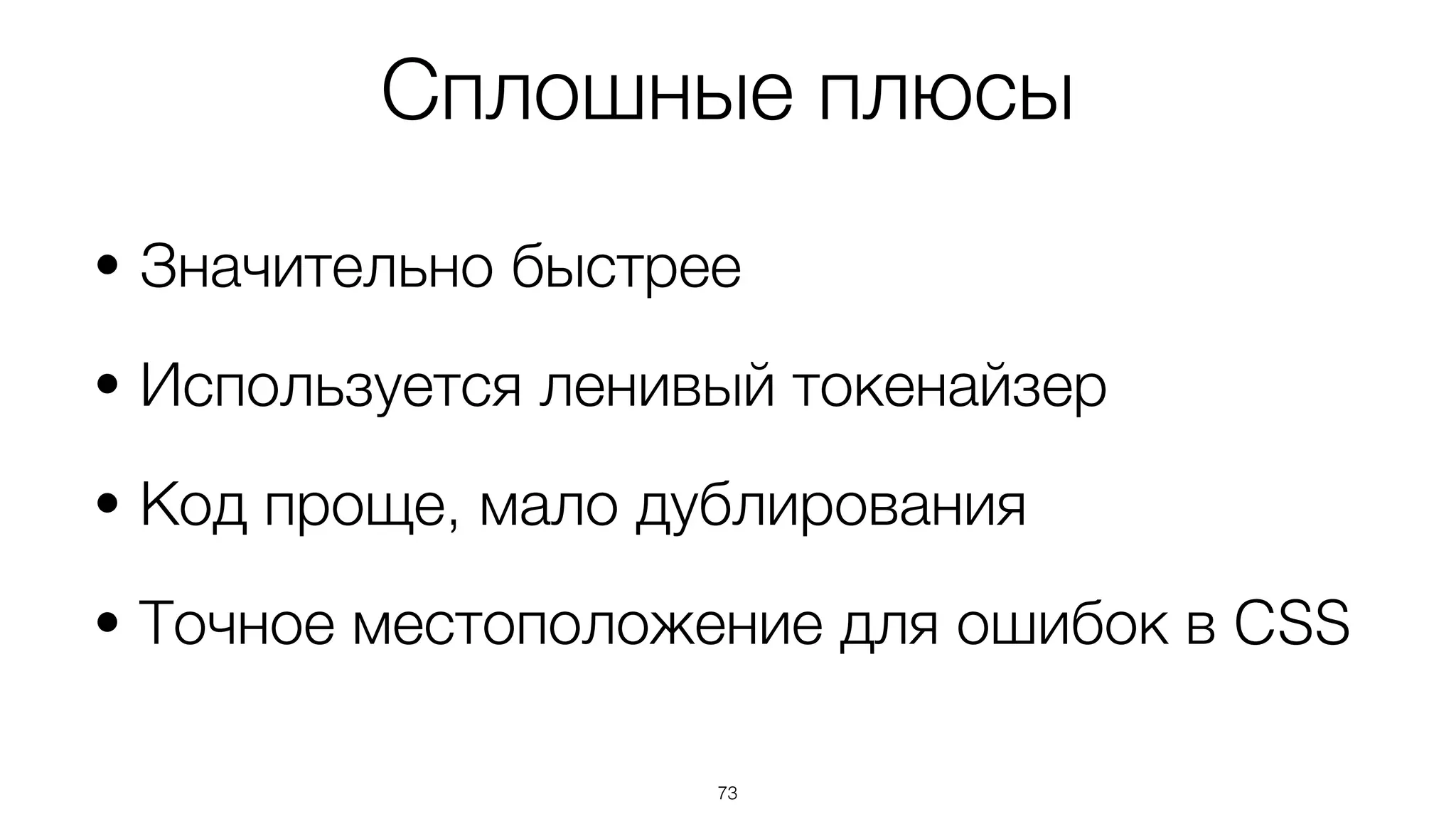 73
• Значительно быстрее
• Используется ленивый токенайзер
• Код проще, мало дублирования
• Точное местоположение для ошибок в CSS
Сплошные плюсы
 