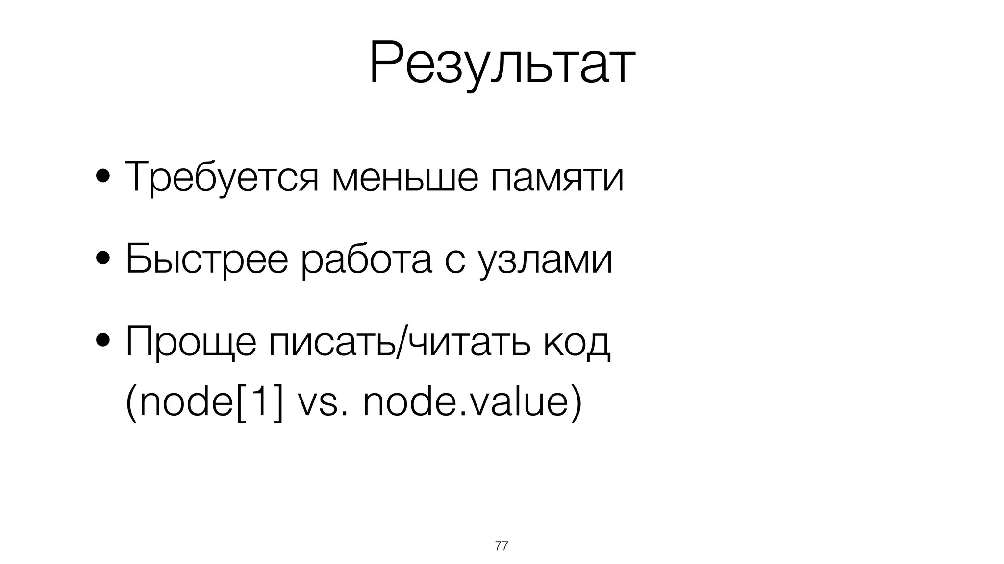 77
• Требуется меньше памяти
• Быстрее работа с узлами
• Проще писать/читать код  
(node[1] vs. node.value)
Результат
 