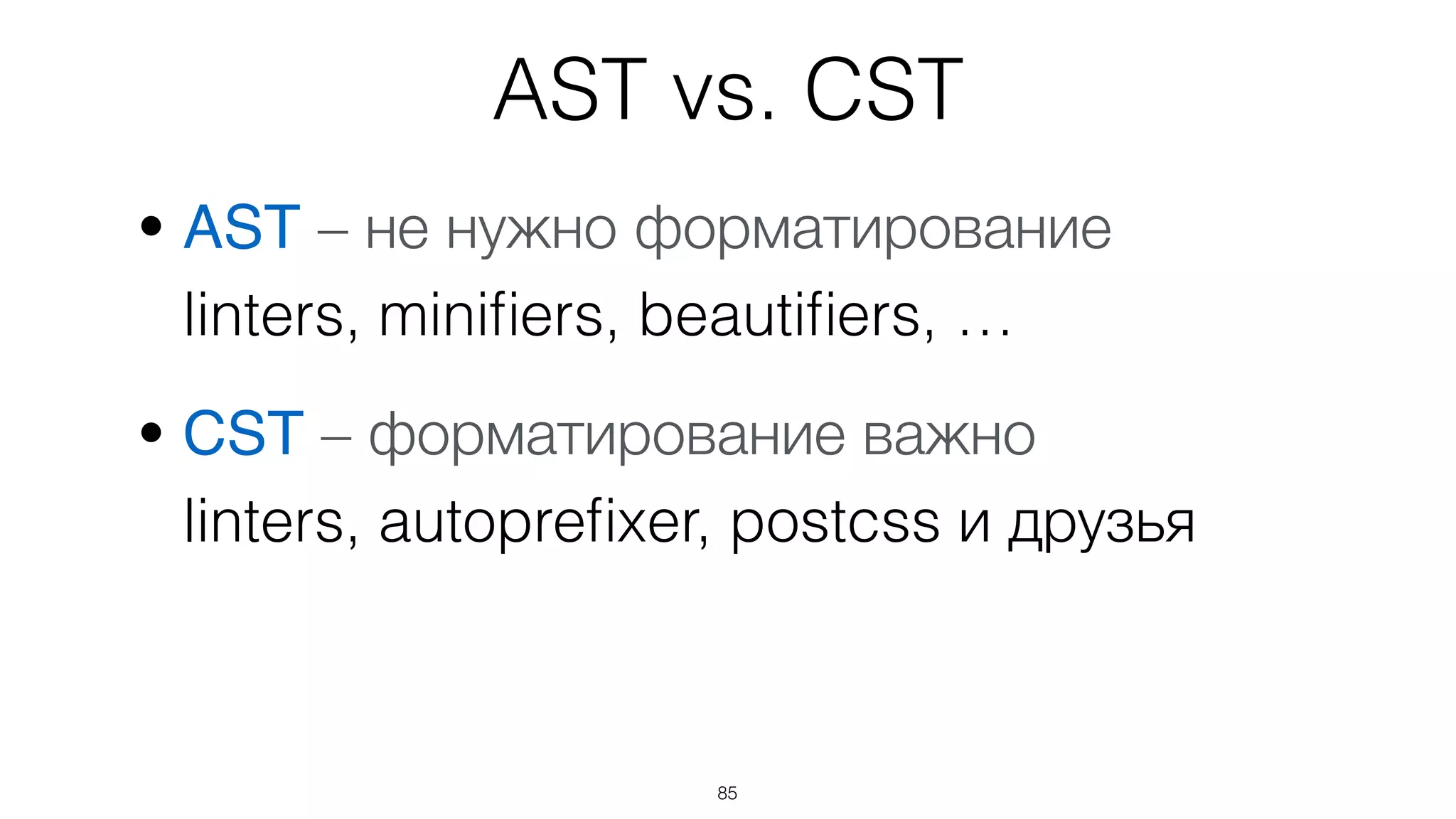 85
• AST – не нужно форматирование 
linters, miniﬁers, beautiﬁers, …
• CST – форматирование важно 
linters, autopreﬁxer, postcss и друзья
AST vs. CST
 