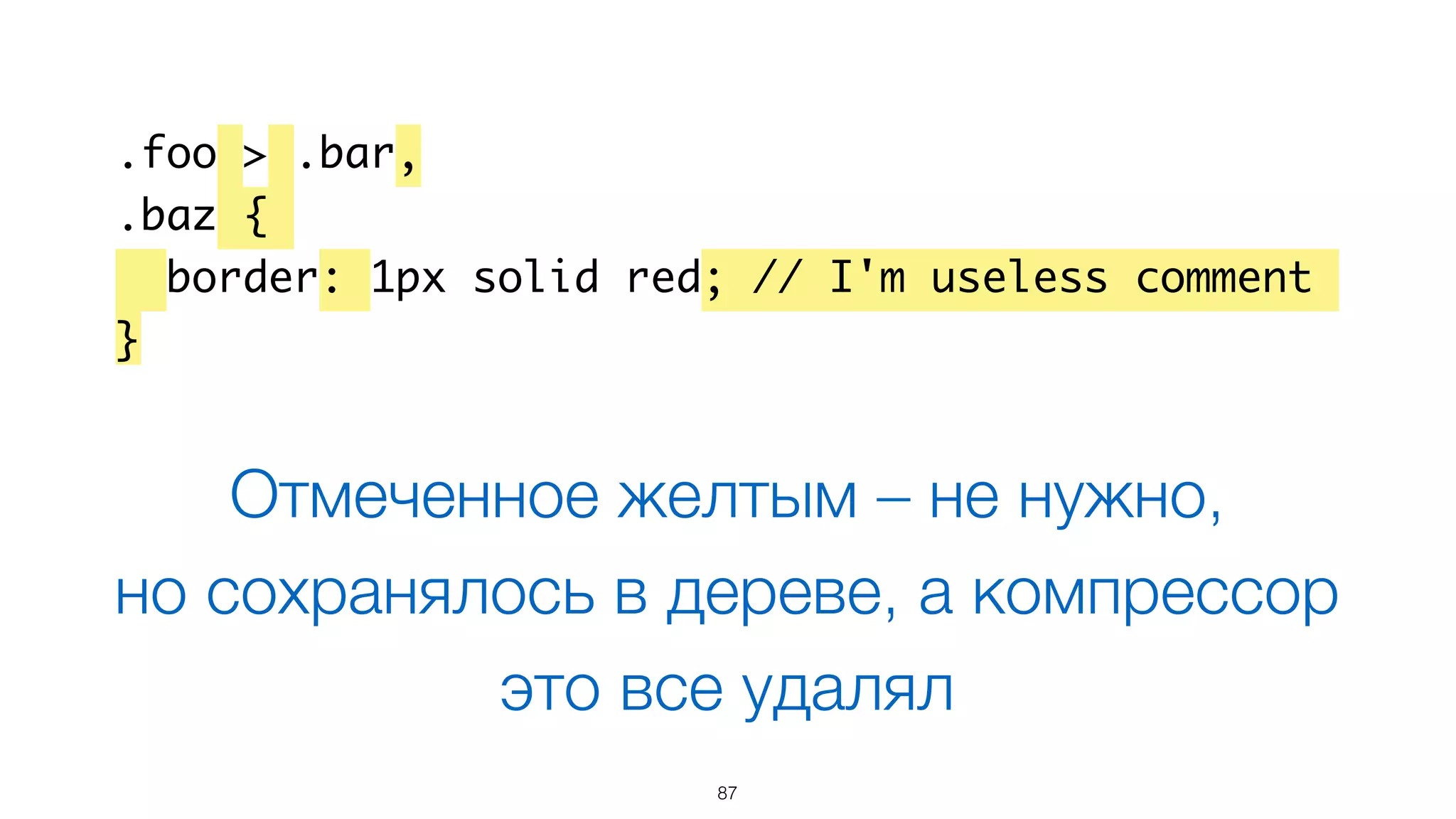 87
.foo > .bar,
.baz {
border: 1px solid red; // I'm useless comment
}
Отмеченное желтым – не нужно,  
но сохранялось в дереве, а компрессор
это все удалял
 