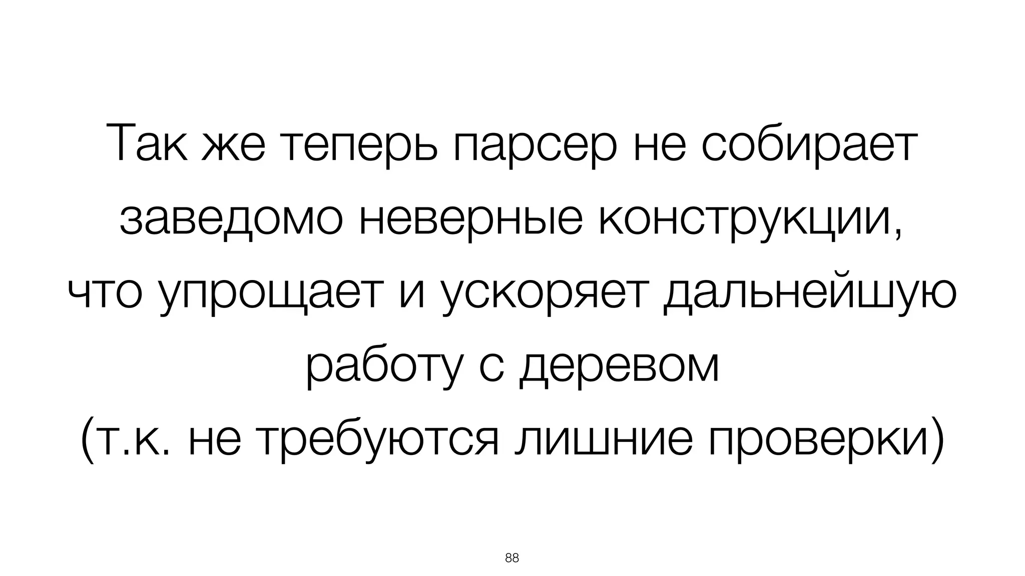 Так же теперь парсер не собирает
заведомо неверные конструкции,  
что упрощает и ускоряет дальнейшую
работу с деревом  
(т.к. не требуются лишние проверки)
88
 