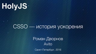 CSSO — история ускорения
Роман Дворнов
Avito
HolyJS
Санкт-Петербург, 2016
 