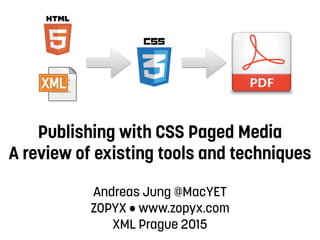 Publishing with CSS Paged Media 
A review of existing tools and techniques
Andreas Jung @MacYET
ZOPYX • www.zopyx.com
XML Prague 2015
 