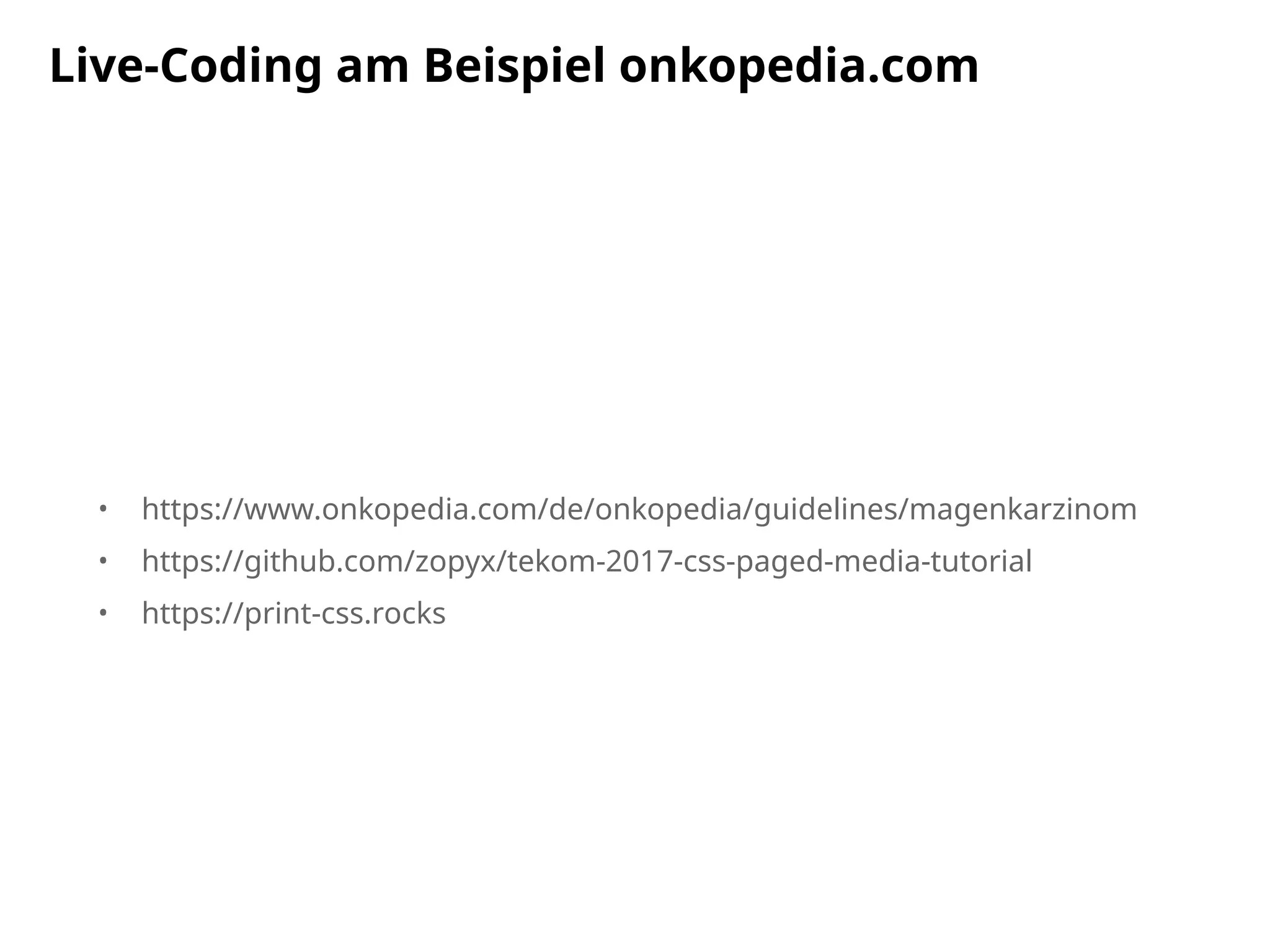 • https://www.onkopedia.com/de/onkopedia/guidelines/magenkarzinom
• https://github.com/zopyx/tekom-2017-css-paged-media-tutorial
• https://print-css.rocks
Live-Coding am Beispiel onkopedia.com
 