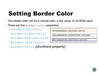  The border color can be a named color, a hex value, or an RGB value.
 There are five border-color properties:
 border-top-color
 border-right-color
 border-bottom-color
 border-left-color
 border-color (shorthand property)
 