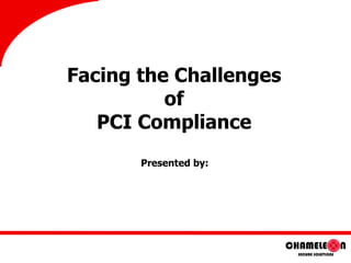 Facing the Challenges of PCI Compliance Presented by: 