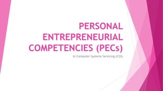PERSONAL
ENTREPRENEURIAL
COMPETENCIES (PECs)
In Computer Systems Servicing (CSS)
 