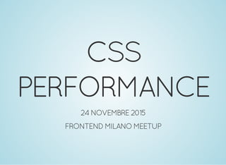 CSS
PERFORMANCE
24 NOVEMBRE 2015
FRONTEND MILANO MEETUP
 