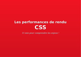 Les performances de renduLes performances de rendu
CSSCSS
15 min pour comprendre les enjeux !15 min pour comprendre les enjeux !
 