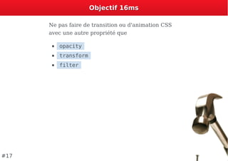 Objectif 16msObjectif 16ms
Ne pas faire de transition ou d'animation CSS
avec une autre propriété que
opacity
transform
filter
#17
 