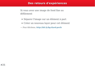 Des retours d'expériencesDes retours d'expériences
Si vous avez une image de fond ﬁxe au
déﬁlement
Séparer l'image sur un élément à part
Créer un nouveau layer pour cet élément
— Four Kitchens, http://bit.ly/bg-ﬁxed-perfs
#25
 