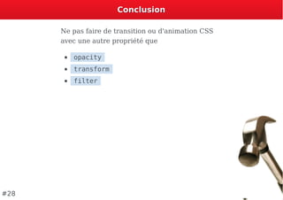 ConclusionConclusion
Ne pas faire de transition ou d'animation CSS
avec une autre propriété que
opacity
transform
filter
#28
 