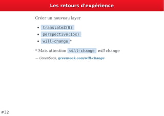 Les retours d'expérienceLes retours d'expérience
Créer un nouveau layer
translateZ(0)
perspective(1px)
will-change *
* Mais attention will-change will change
— GreenSock, greensock.com/will-change
#32
 