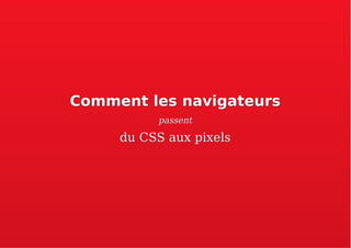 Comment les navigateursComment les navigateurs
passentpassent
du CSS aux pixelsdu CSS aux pixels
 