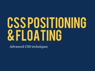 CSS POSITIONING
& FLOATING
Advanced CSS techniques
 