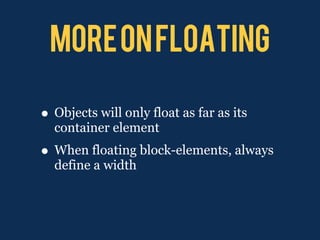 More on Floating

• Objects will only float as far as its
  container element
• When floating block-elements, always
  define a width
 