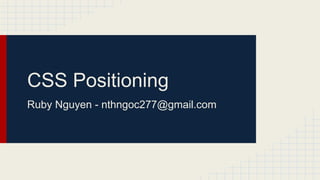 CSS Positioning
Ruby Nguyen - nthngoc277@gmail.com
 
