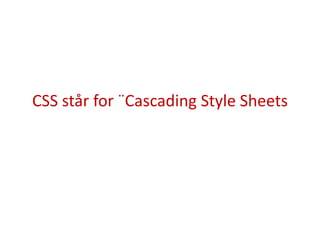 CSS står for ¨Cascading Style Sheets
 