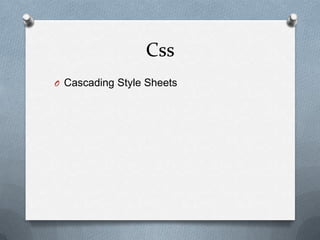 Css
O Cascading Style Sheets
 
