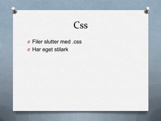 Css
O Filer slutter med .css
O Har eget stilark
 