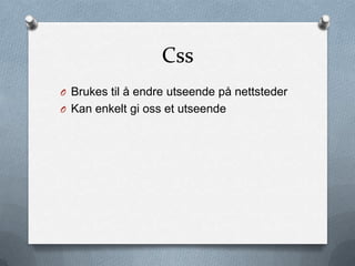 Css
O Brukes til å endre utseende på nettsteder
O Kan enkelt gi oss et utseende
 
