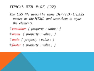 TYPICAL WEB PAGE (CSS)
The CSS file users t he same DIV / I D / C LASS
names as the HTML and uses them to style
the elements.
# container { property : value ; }
# menu { property : value ; }
# main { property : value ; }
# footer { property : value ; }
 