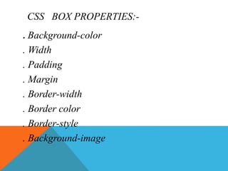 CSS BOX PROPERTIES:-
. Background-color
. Width
. Padding
. Margin
. Border-width
. Border color
. Border-style
. Background-image
 