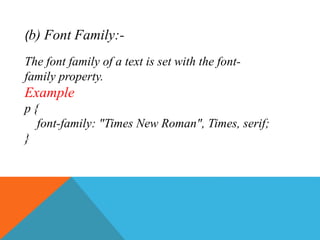 (b) Font Family:-
The font family of a text is set with the font-
family property.
Example
p {
font-family: "Times New Roman", Times, serif;
}
 