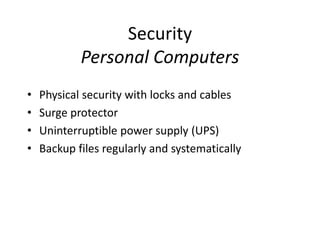 Security
Personal Computers
• Physical security with locks and cables
• Surge protector
• Uninterruptible power supply (UPS)
• Backup files regularly and systematically
 