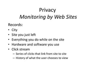 Privacy
Monitoring by Web Sites
Records:
• City
• Site you just left
• Everything you do while on the site
• Hardware and software you use
• Click stream
– Series of clicks that link from site to site
– History of what the user chooses to view
 