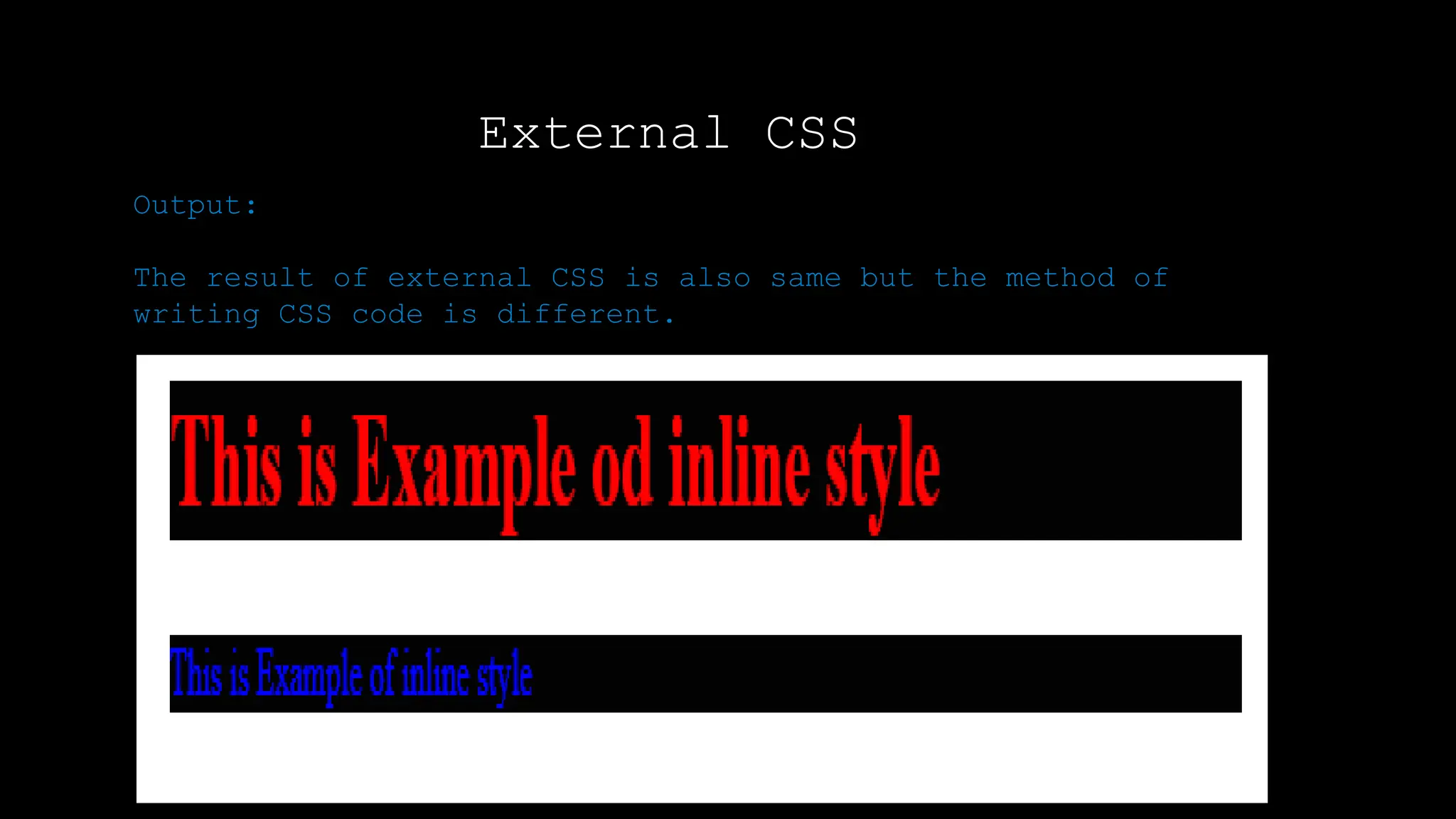 External CSS
Output:
Output:
The result of external CSS is also same but the method of
writing CSS code is different.
 
