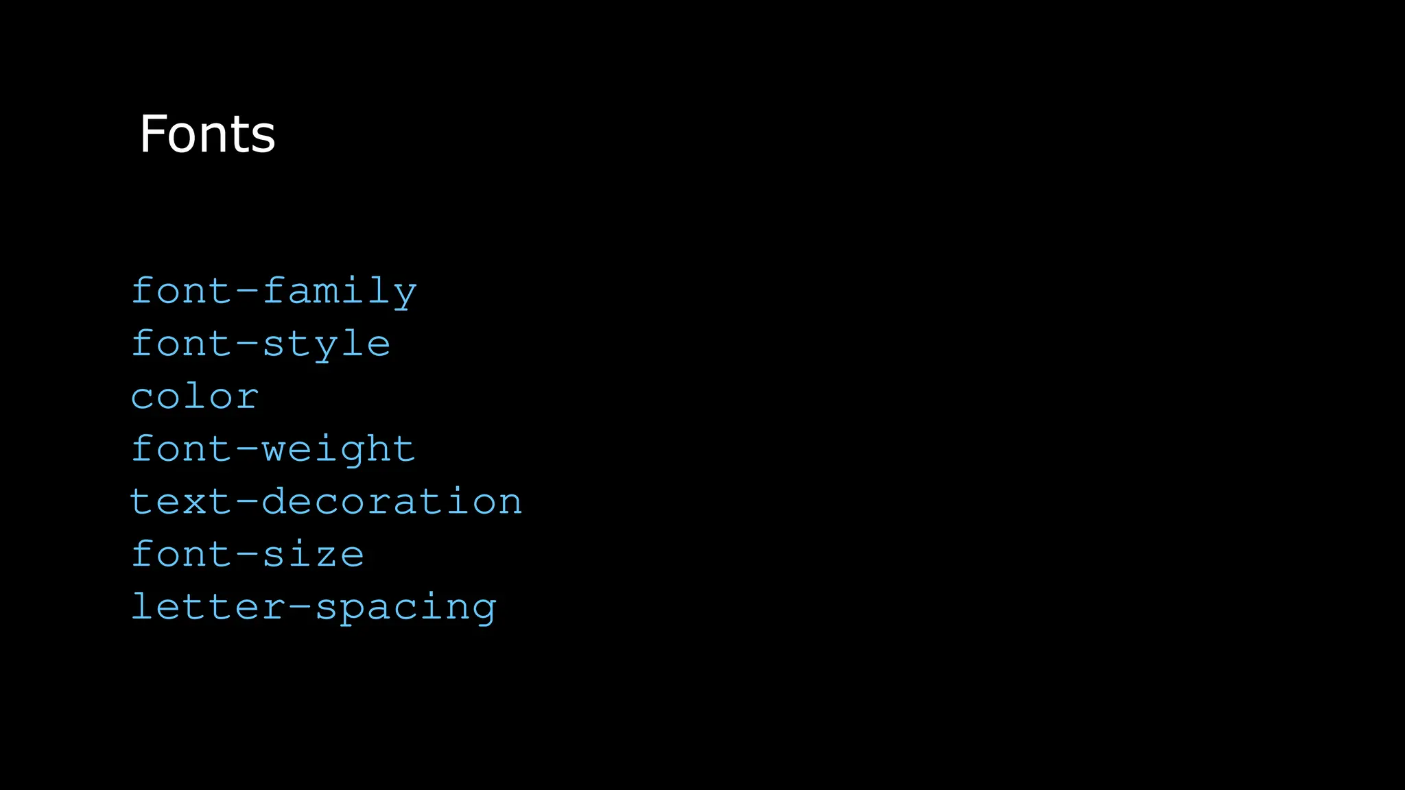 Fonts
font-family
font-style
color
font-weight
text-decoration
font-size
letter-spacing
 