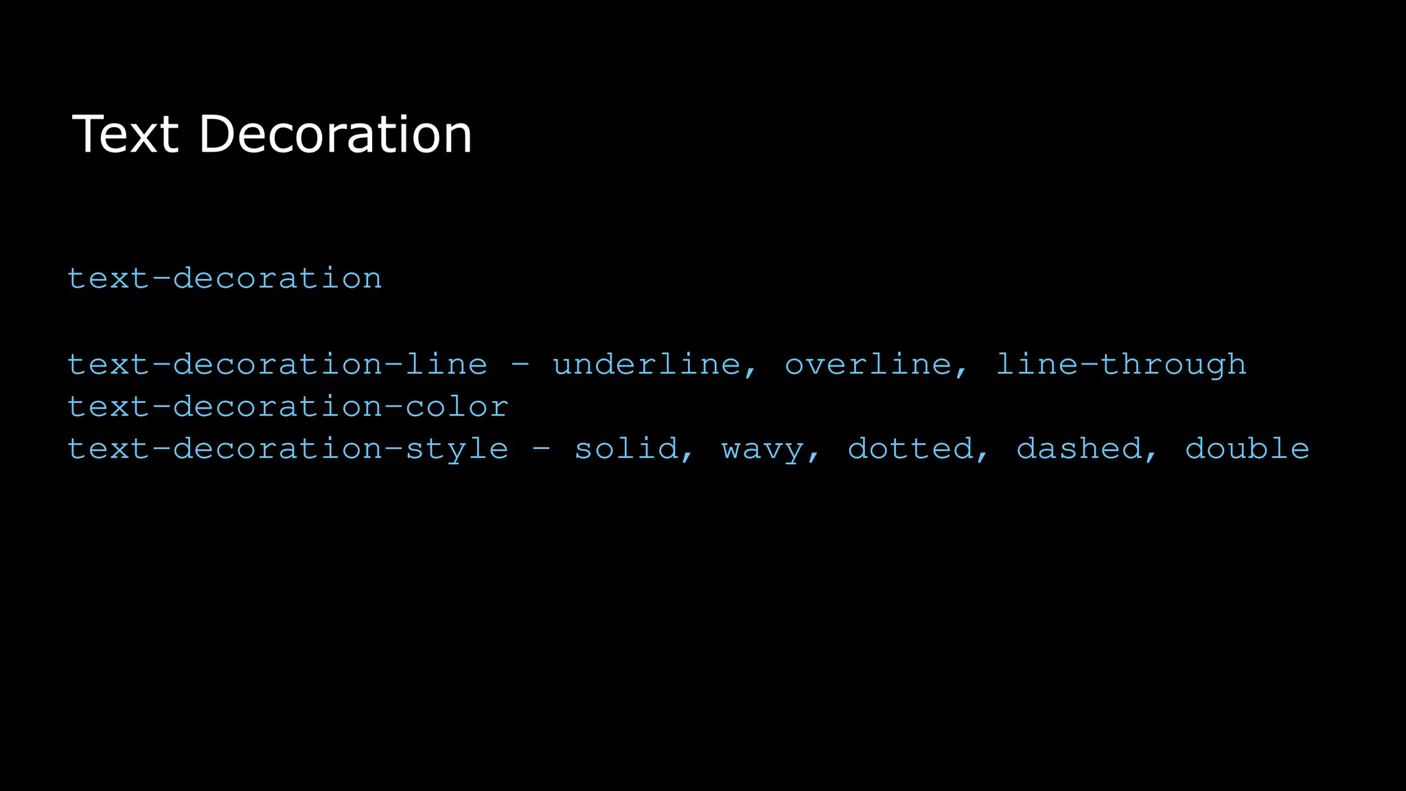 Text Decoration
text-decoration
text-decoration-line – underline, overline, line-through
text-decoration-color
text-decoration-style – solid, wavy, dotted, dashed, double
 
