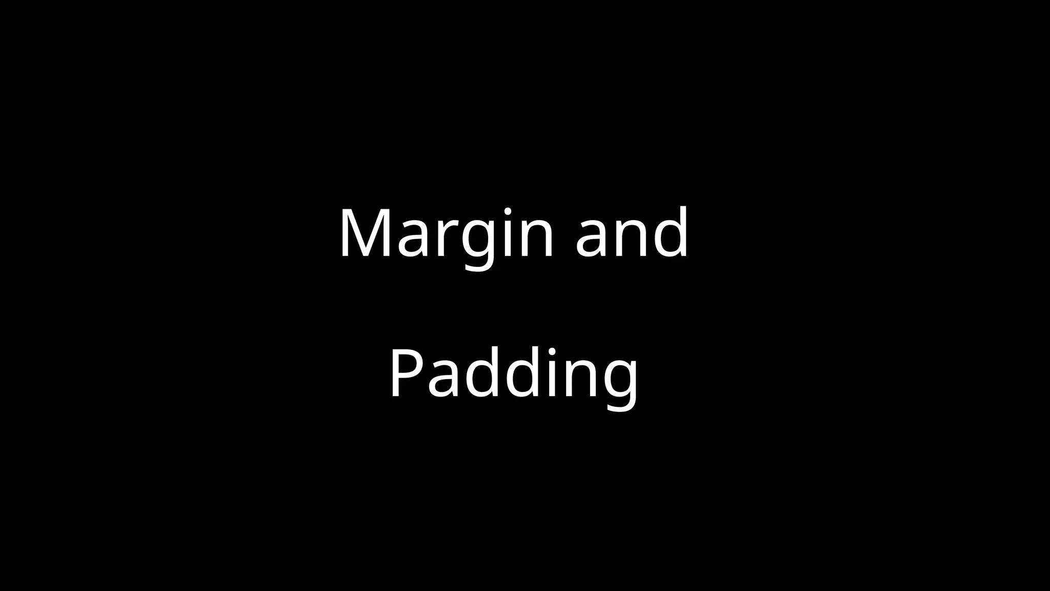 Margin and
Padding
 