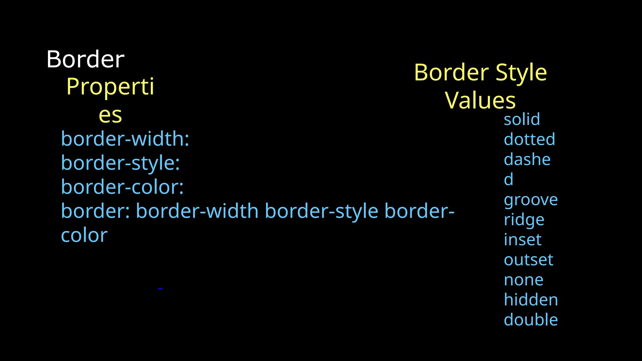 Border
border-width:
border-style:
border-color:
border: border-width border-style border-
color
solid
dotted
dashe
d
groove
ridge
inset
outset
none
hidden
double
Properti
es
Border Style
Values
 