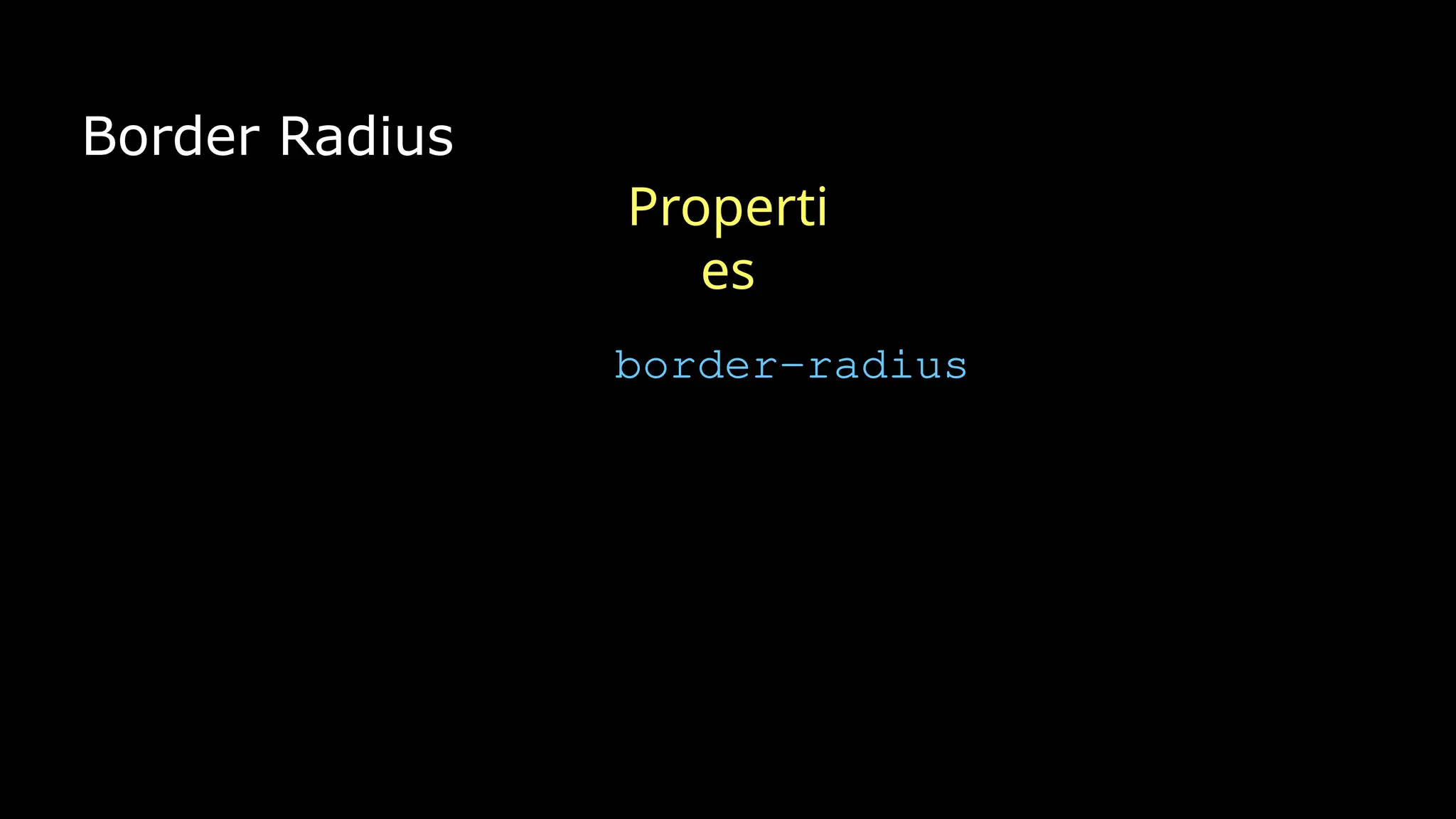 Border Radius
border-radius
Properti
es
 