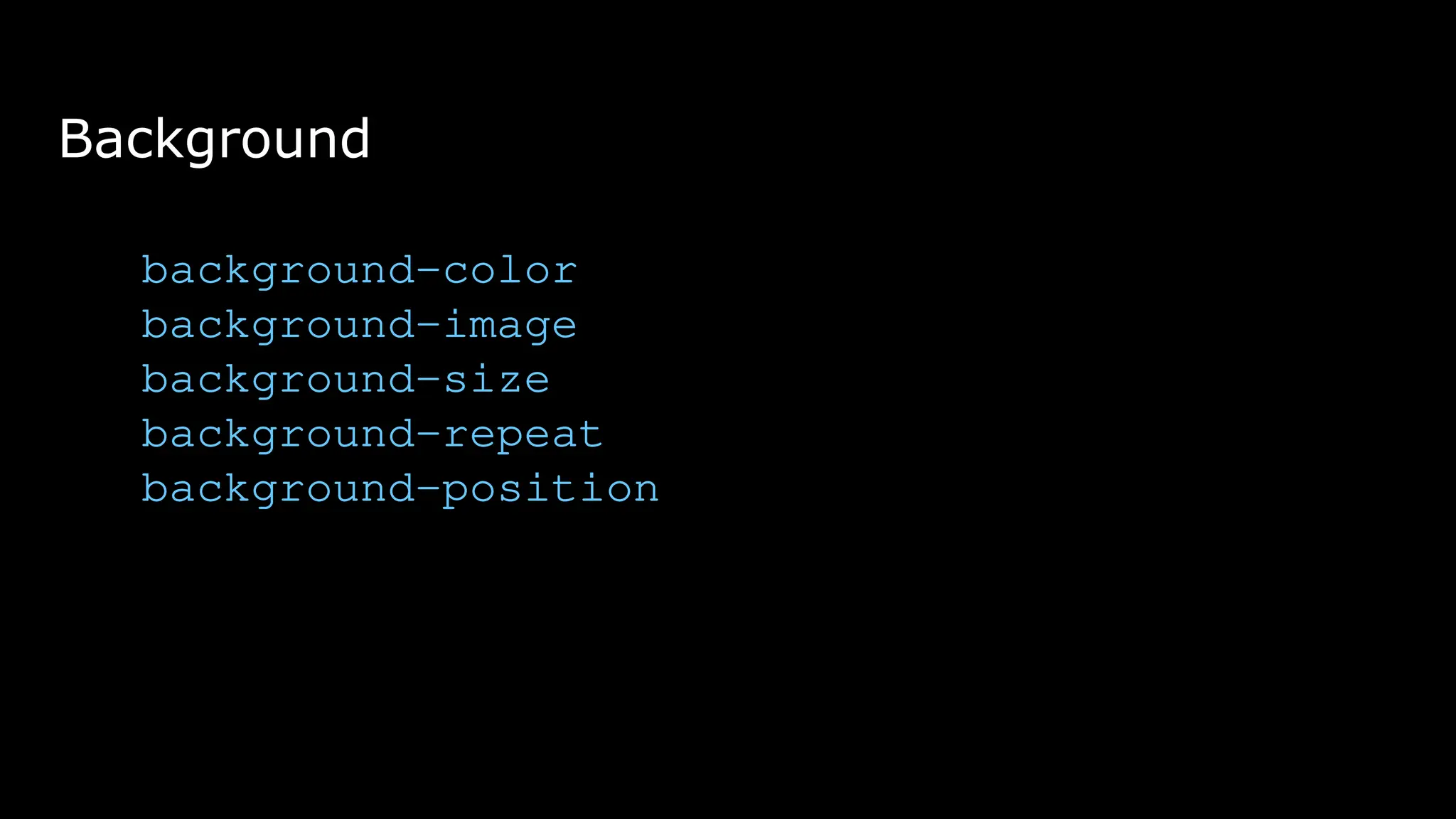 Background
background-color
background-image
background-size
background-repeat
background-position
 