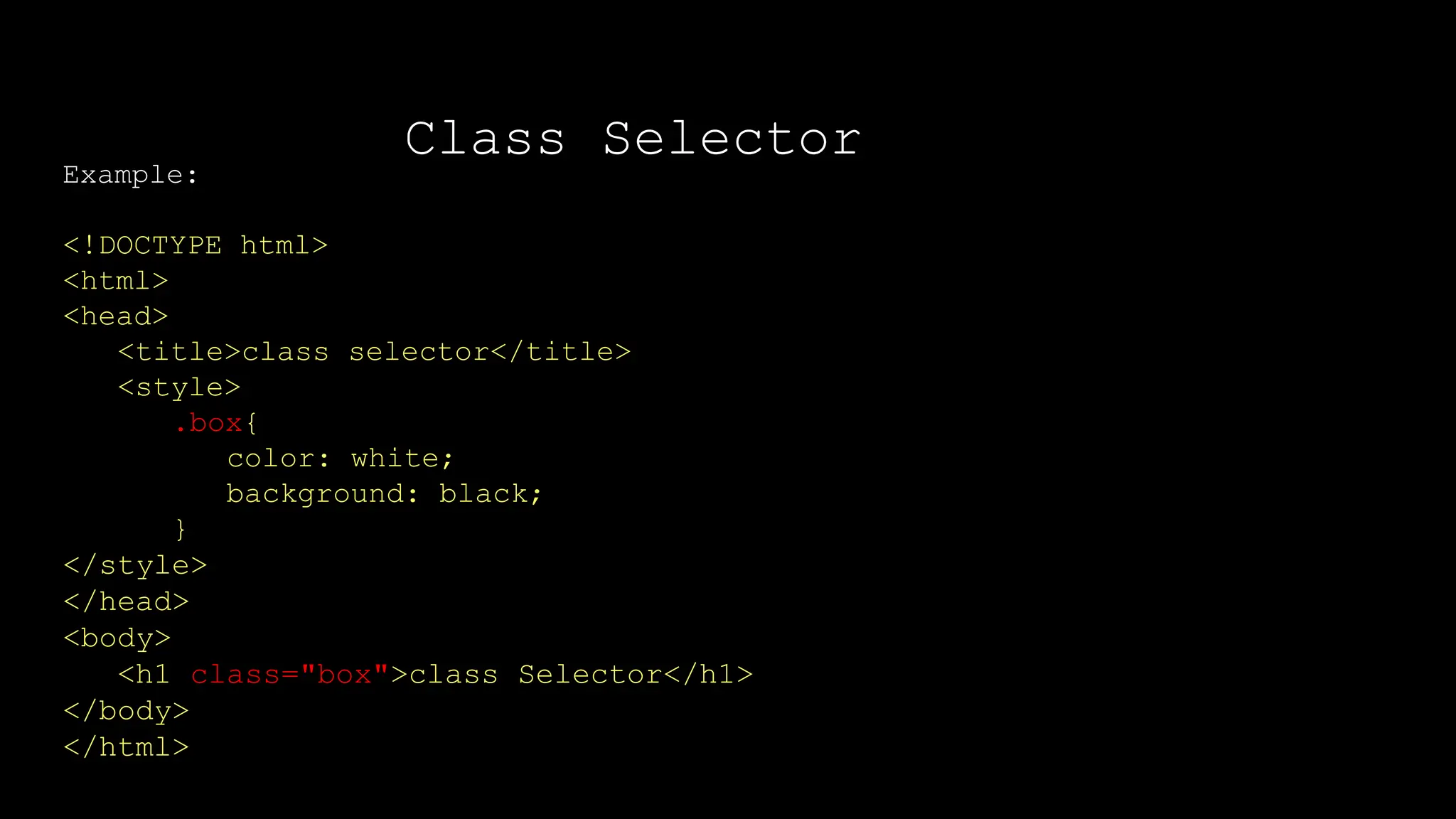 Class Selector
Output:
Example:
<!DOCTYPE html>
<html>
<head>
<title>class selector</title>
<style>
.box{
color: white;
background: black;
}
</style>
</head>
<body>
<h1 class="box">class Selector</h1>
</body>
</html>
</html>
 