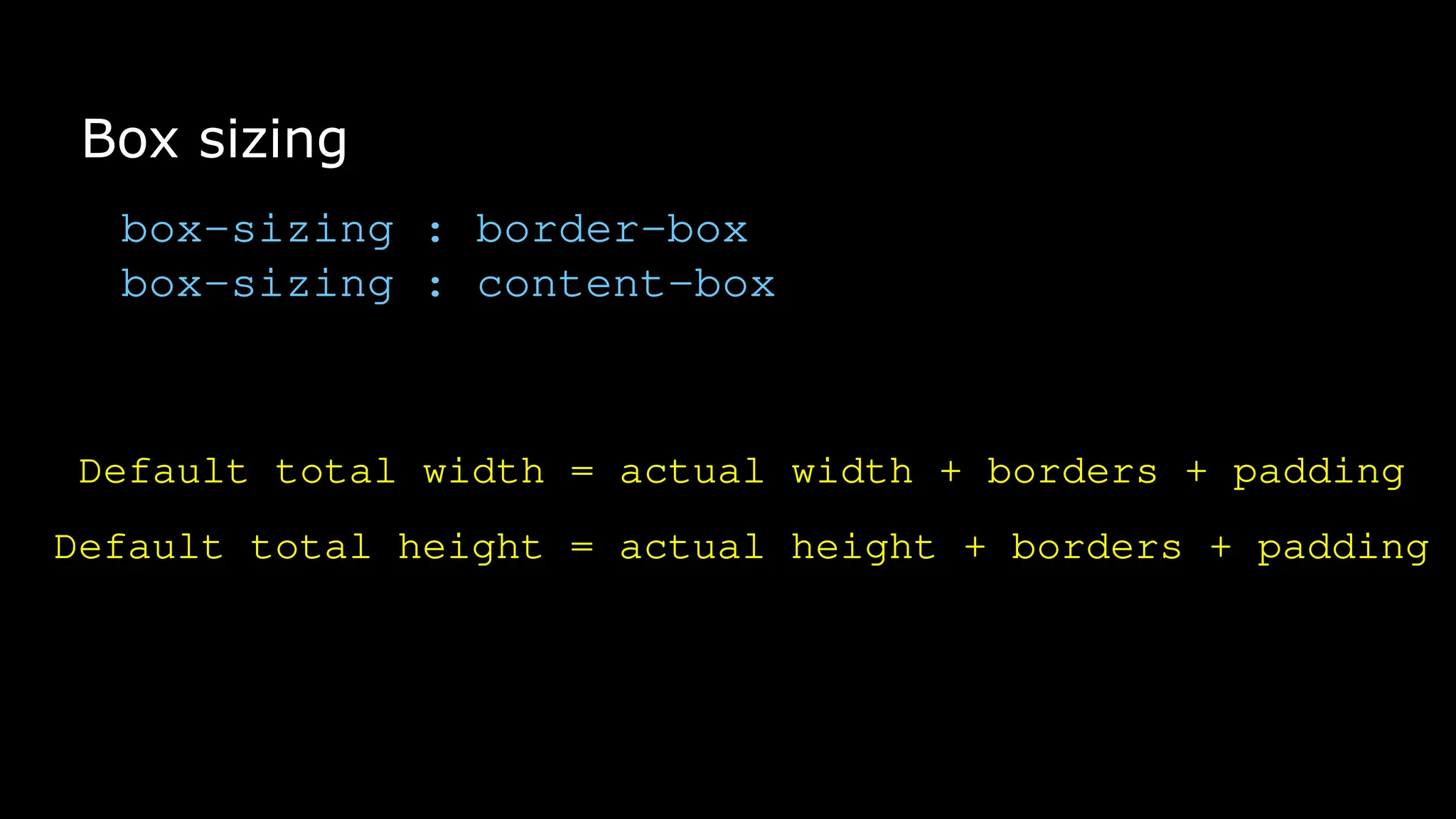 Box sizing
box-sizing : border-box
box-sizing : content-box
Default total width = actual width + borders + padding
Default total height = actual height + borders + padding
 