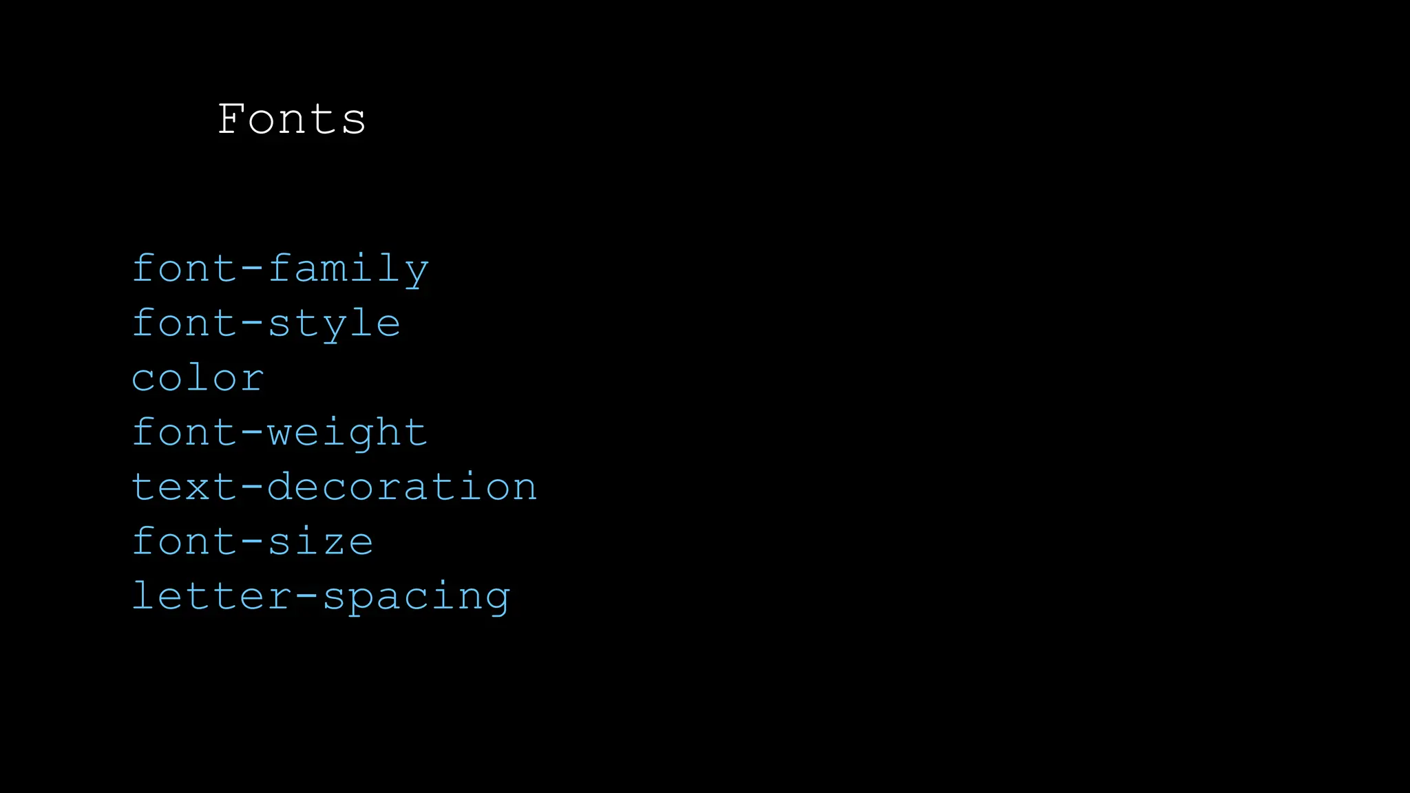 Fonts
font-family
font-style
color
font-weight
text-decoration
font-size
letter-spacing
 