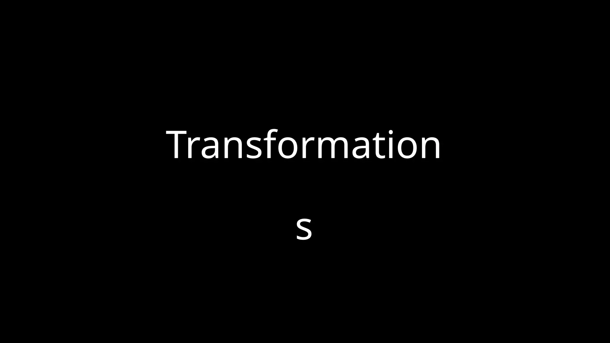 Transformation
s
 